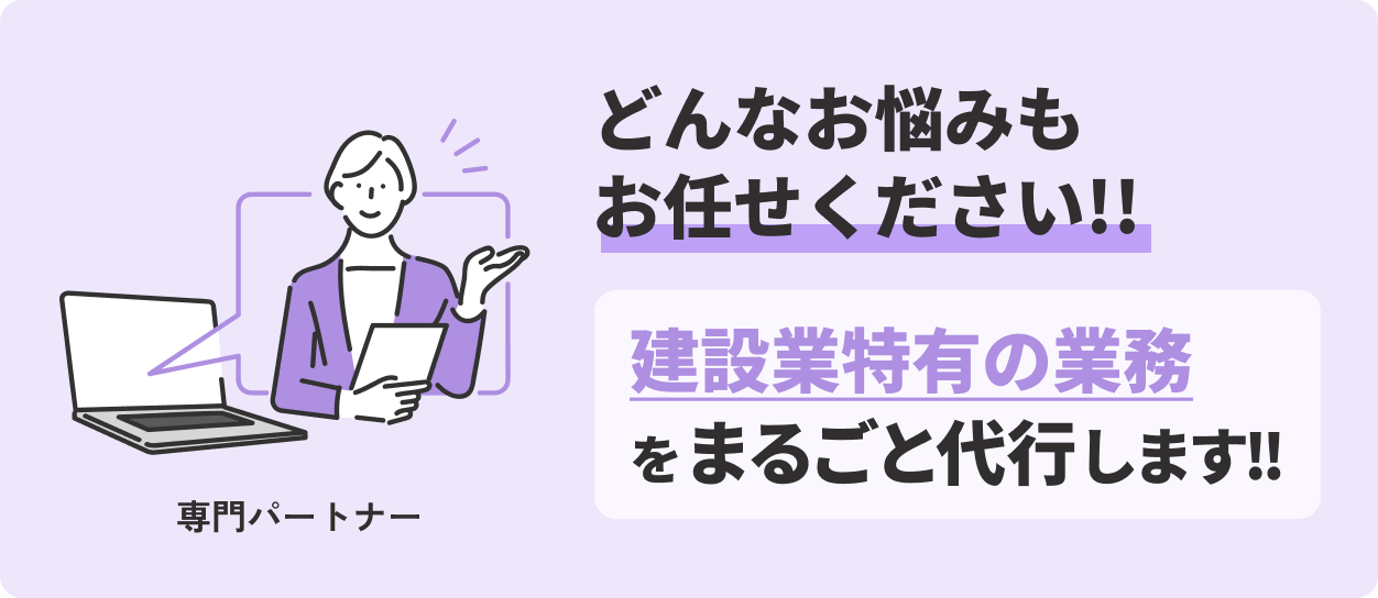 どんなお悩みも お任せください!! 建設業特有の業務 をまるごと代行します!!